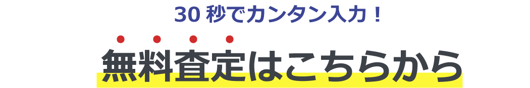 30秒でカンタン入力!無料査定はこちらから